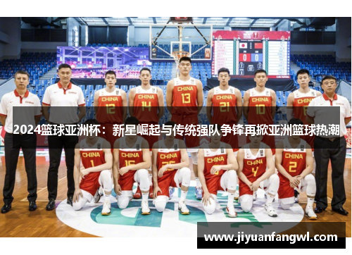 2024篮球亚洲杯：新星崛起与传统强队争锋再掀亚洲篮球热潮