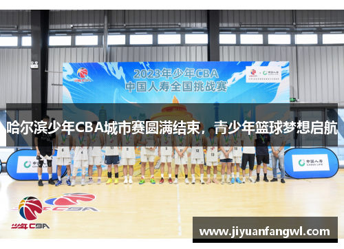 哈尔滨少年CBA城市赛圆满结束，青少年篮球梦想启航