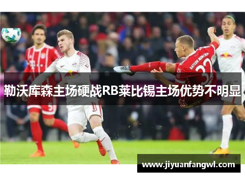 勒沃库森主场硬战RB莱比锡主场优势不明显