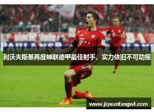 利沃夫斯基再度蝉联德甲最佳射手，实力依旧不可动摇