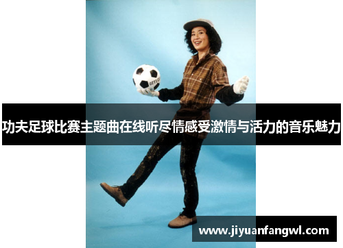 功夫足球比赛主题曲在线听尽情感受激情与活力的音乐魅力