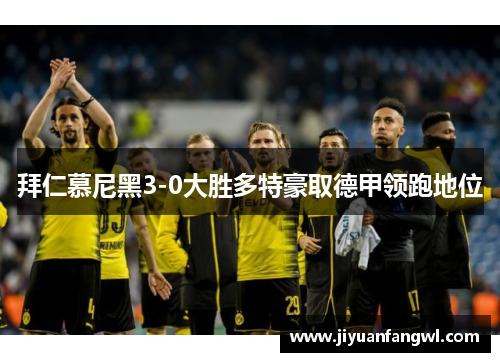 拜仁慕尼黑3-0大胜多特豪取德甲领跑地位