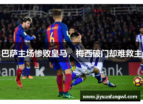 巴萨主场惨败皇马，梅西破门却难救主