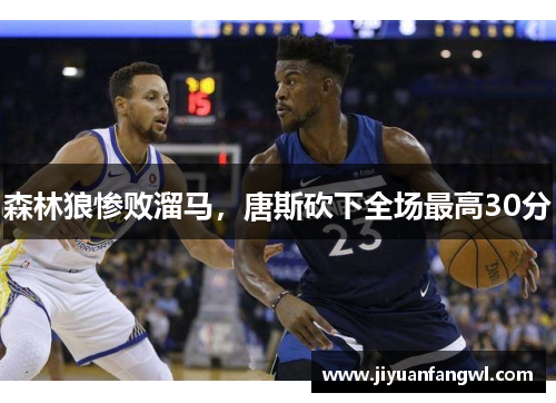 森林狼惨败溜马，唐斯砍下全场最高30分